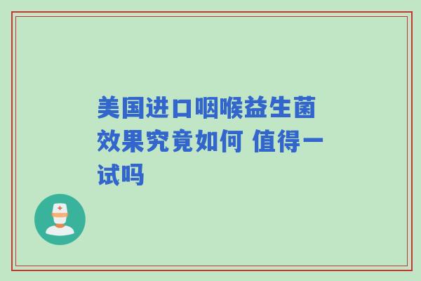 美国进口咽喉益生菌 效果究竟如何 值得一试吗