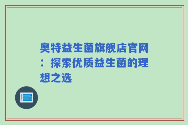 奥特益生菌旗舰店官网：探索优质益生菌的理想之选