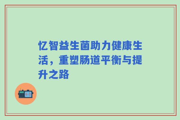 忆智益生菌助力健康生活，重塑肠道平衡与提升之路