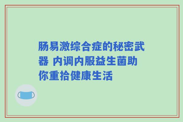肠易激综合症的秘密武器 内调内服益生菌助你重拾健康生活