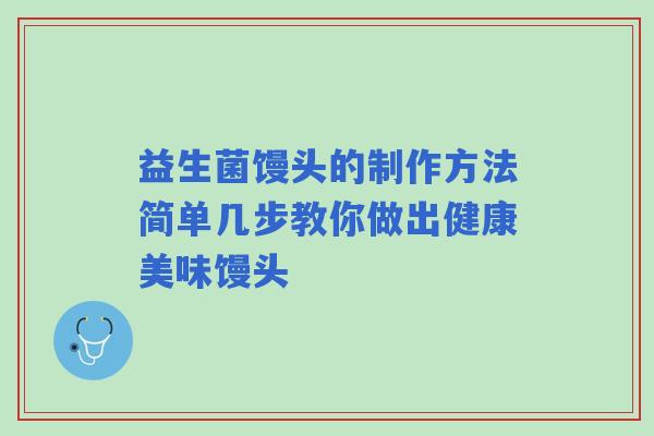 益生菌馒头的制作方法简单几步教你做出健康美味馒头