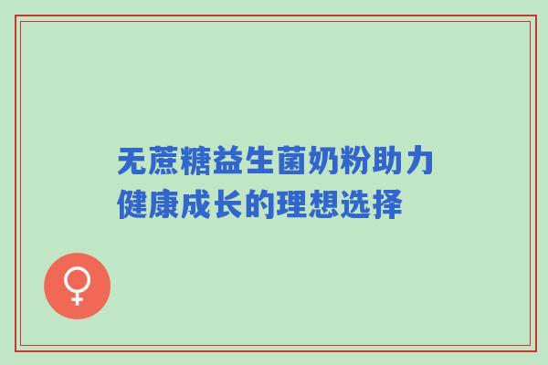 无蔗糖益生菌奶粉助力健康成长的理想选择
