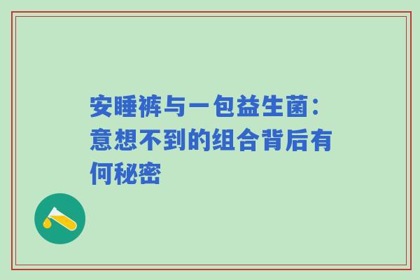 安睡裤与一包益生菌：意想不到的组合背后有何秘密