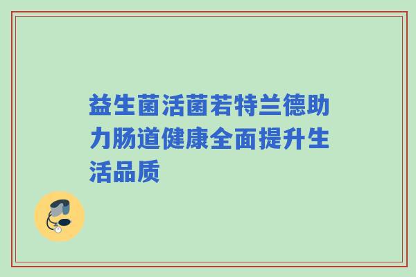 益生菌活菌若特兰德助力肠道健康全面提升生活品质