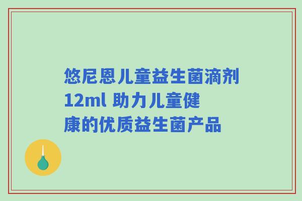 悠尼恩儿童益生菌滴剂12ml 助力儿童健康的优质益生菌产品