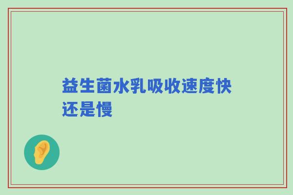 益生菌水乳吸收速度快还是慢