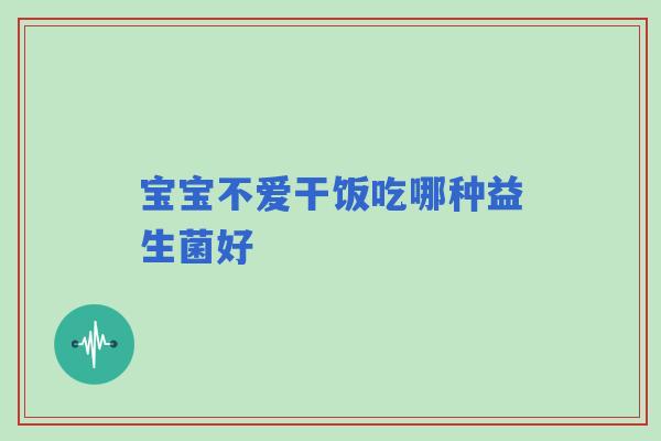 宝宝不爱干饭吃哪种益生菌好