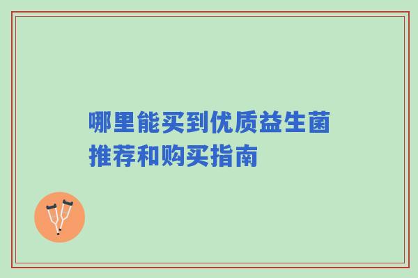 哪里能买到优质益生菌推荐和购买指南