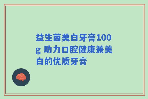 益生菌美白牙膏100g 助力口腔健康兼美白的优质牙膏