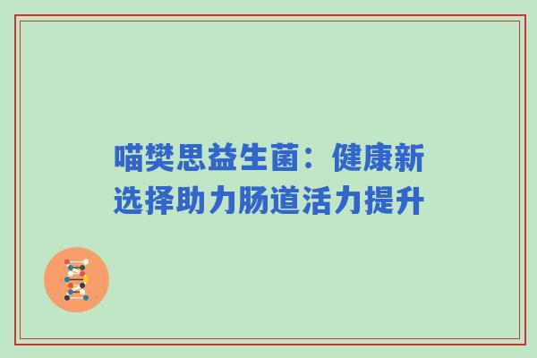 喵樊思益生菌：健康新选择助力肠道活力提升