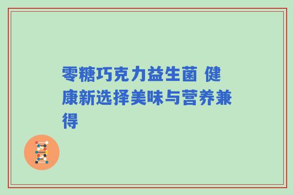 零糖巧克力益生菌 健康新选择美味与营养兼得