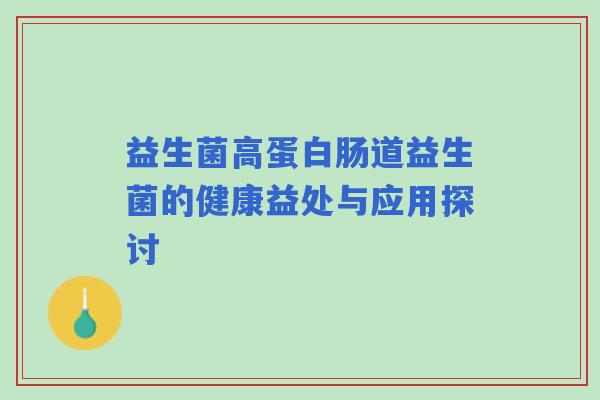 益生菌高蛋白肠道益生菌的健康益处与应用探讨