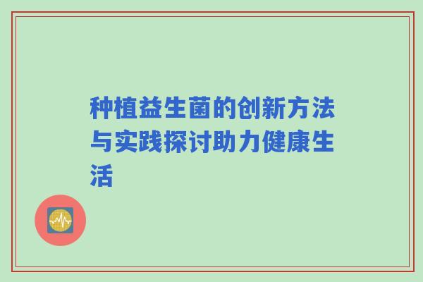 种植益生菌的创新方法与实践探讨助力健康生活