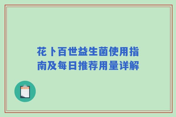 花卜百世益生菌使用指南及每日推荐用量详解