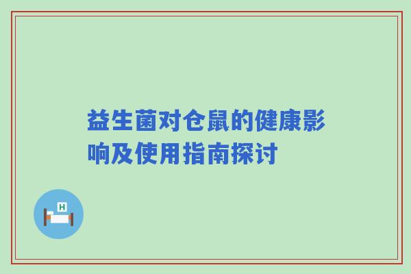 益生菌对仓鼠的健康影响及使用指南探讨