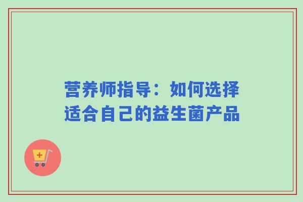 营养师指导：如何选择适合自己的益生菌产品