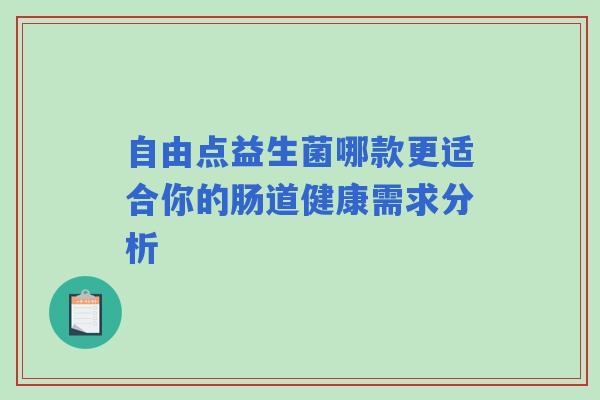 自由点益生菌哪款更适合你的肠道健康需求分析