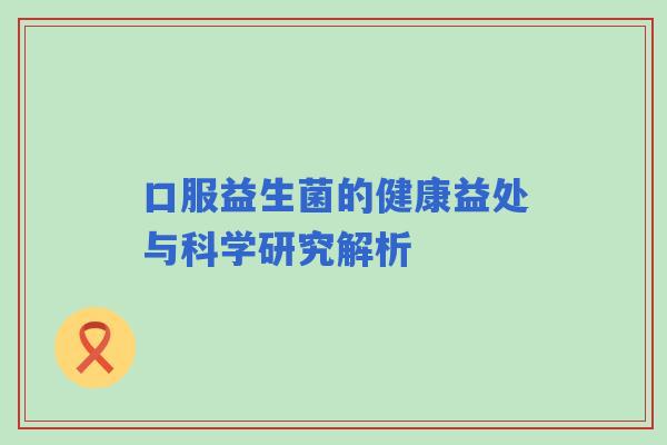 口服益生菌的健康益处与科学研究解析