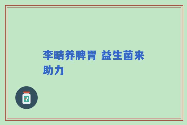 李晴养脾胃 益生菌来助力