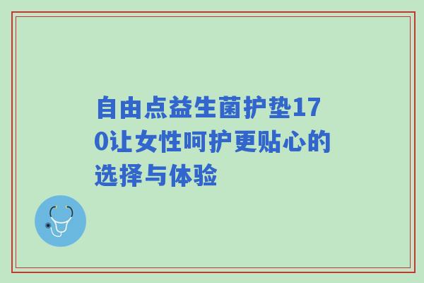 自由点益生菌护垫170让女性呵护更贴心的选择与体验