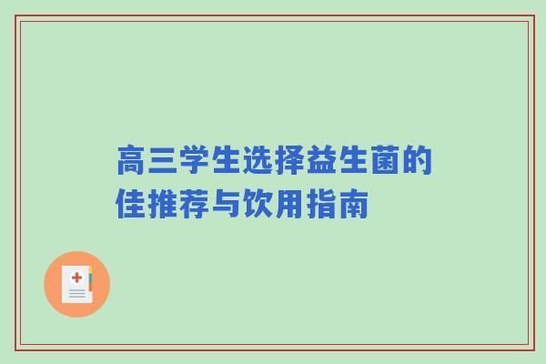 高三学生选择益生菌的佳推荐与饮用指南