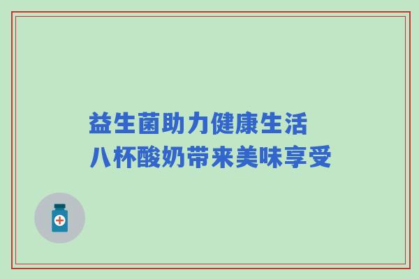 益生菌助力健康生活 八杯酸奶带来美味享受
