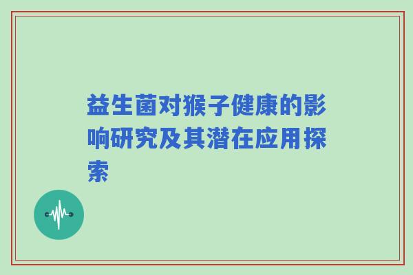 益生菌对猴子健康的影响研究及其潜在应用探索