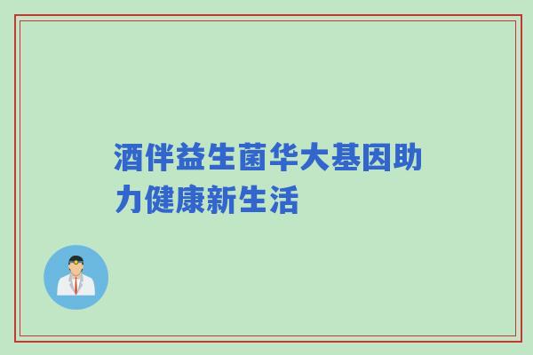 酒伴益生菌华大基因助力健康新生活