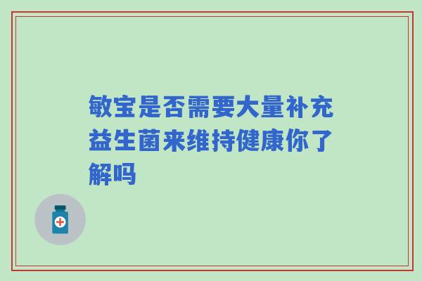 敏宝是否需要大量补充益生菌来维持健康你了解吗