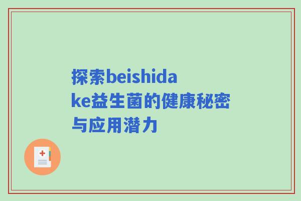 探索beishidake益生菌的健康秘密与应用潜力