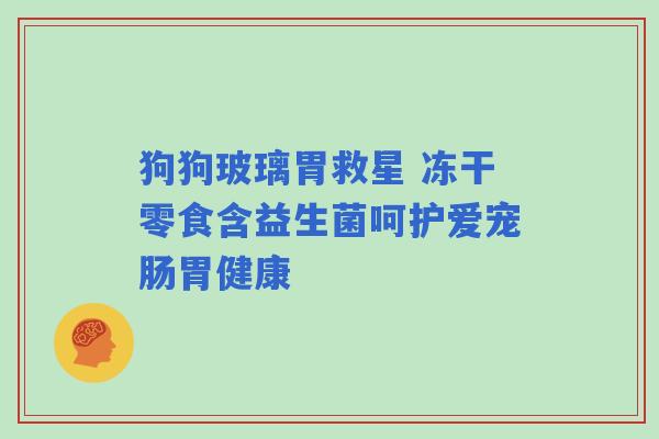狗狗玻璃胃救星 冻干零食含益生菌呵护爱宠肠胃健康