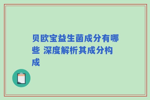 贝欧宝益生菌成分有哪些 深度解析其成分构成