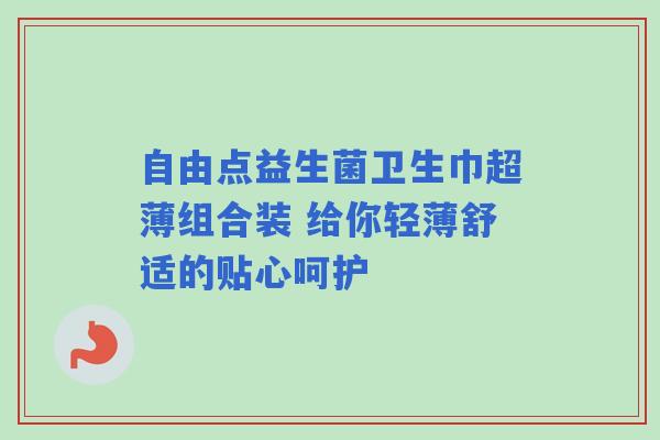 自由点益生菌卫生巾超薄组合装 给你轻薄舒适的贴心呵护