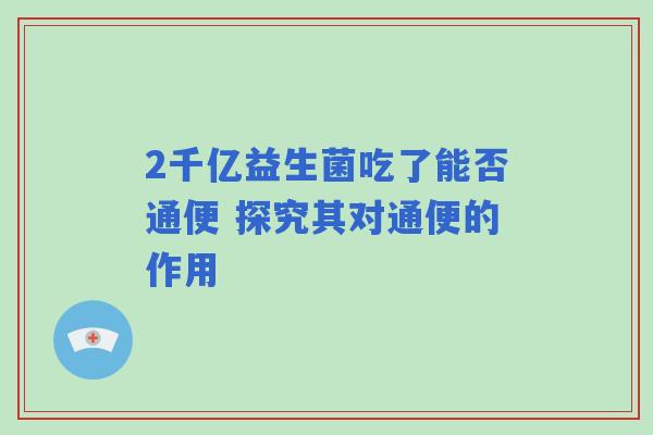 2千亿益生菌吃了能否通便 探究其对通便的作用