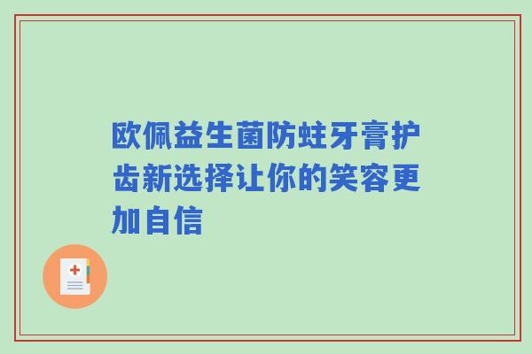 欧佩益生菌防蛀牙膏护齿新选择让你的笑容更加自信