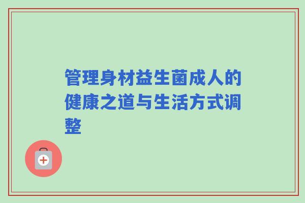 管理身材益生菌成人的健康之道与生活方式调整