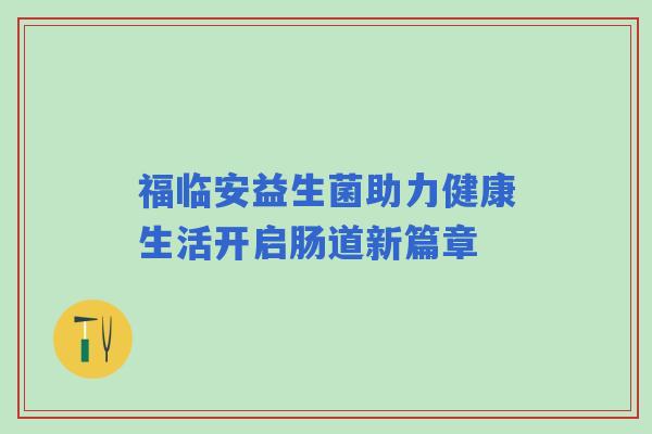 福临安益生菌助力健康生活开启肠道新篇章