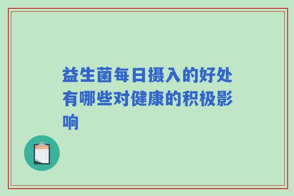 益生菌每日摄入的好处有哪些对健康的积极影响