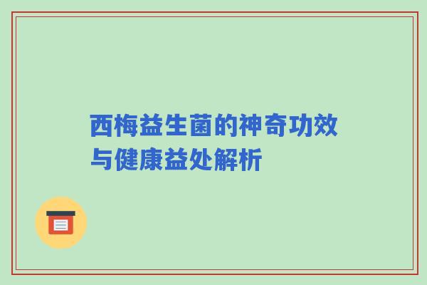 西梅益生菌的神奇功效与健康益处解析