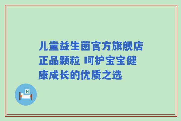 儿童益生菌官方旗舰店正品颗粒 呵护宝宝健康成长的优质之选