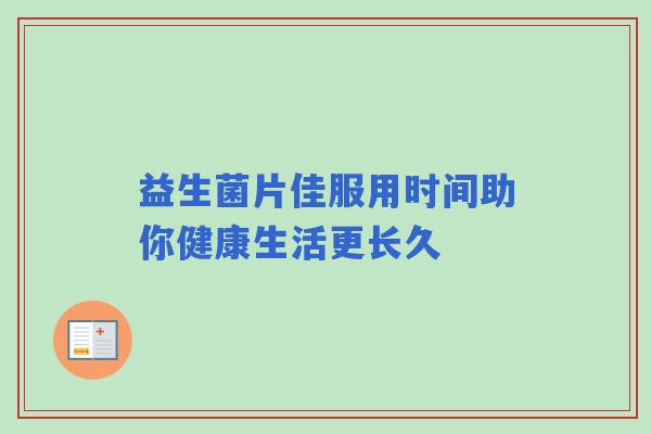益生菌片佳服用时间助你健康生活更长久