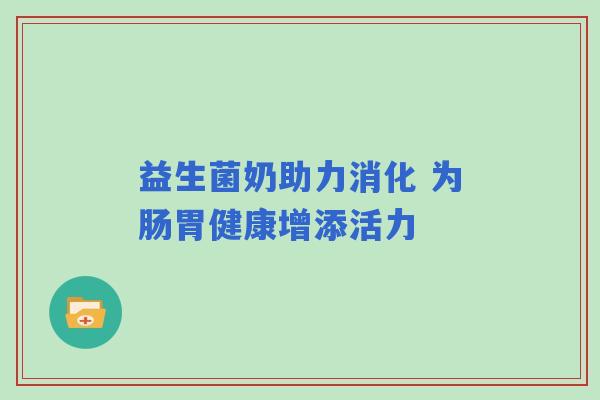 益生菌奶助力消化 为肠胃健康增添活力
