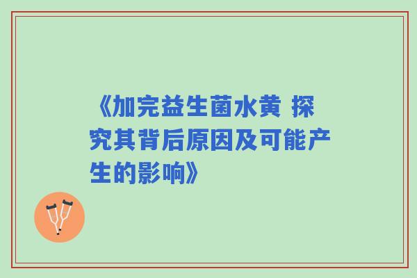 《加完益生菌水黄 探究其背后原因及可能产生的影响》