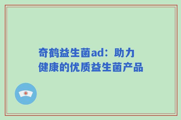 奇鹤益生菌ad：助力健康的优质益生菌产品