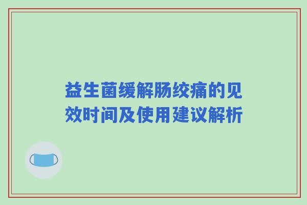 益生菌缓解肠绞痛的见效时间及使用建议解析