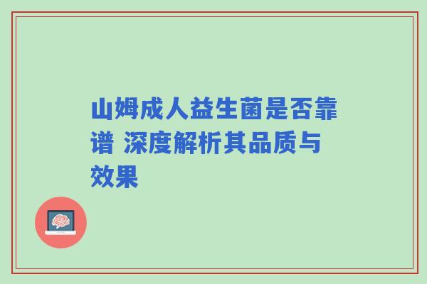 山姆成人益生菌是否靠谱 深度解析其品质与效果