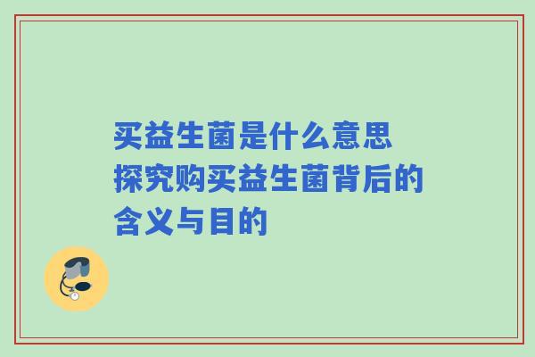 买益生菌是什么意思 探究购买益生菌背后的含义与目的
