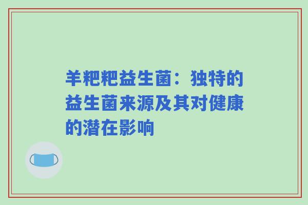 羊粑粑益生菌：独特的益生菌来源及其对健康的潜在影响
