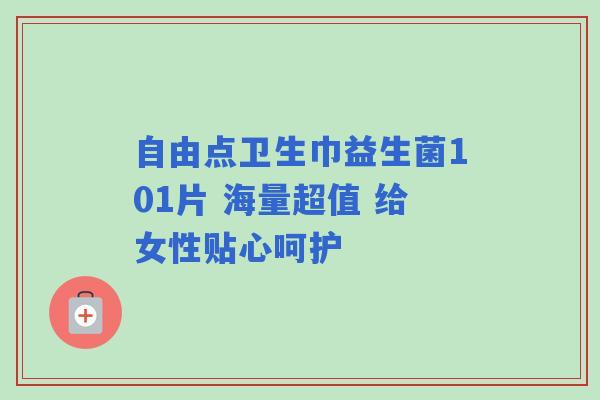 自由点卫生巾益生菌101片 海量超值 给女性贴心呵护