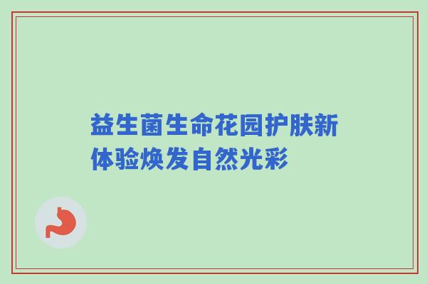 益生菌生命花园护肤新体验焕发自然光彩
